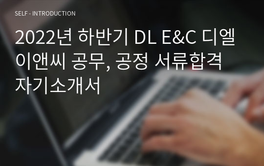 2022년 하반기 DL E&amp;C 디엘이앤씨 공무, 공정 서류합격 자기소개서