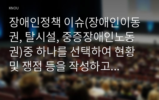 장애인정책 이슈(장애인이동권, 탈시설, 중증장애인노동권)중 하나를 선택하여 현황 및 쟁점 등을 작성하고 본인의 생각을 서술하시오