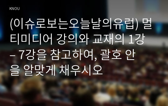 (이슈로보는오늘날의유럽) 멀티미디어 강의와 교재의 1강 – 7강을 참고하여, 괄호 안을 알맞게 채우시오