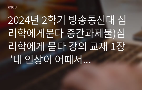 2024년 2학기 방송통신대 심리학에게묻다 중간과제물)심리학에게 묻다 강의 교재 1장 &#039;내 인상이 어때서&#039;에 제시된 내용을 바탕으로 하여 자신의 인상과 주변인들의 인상에 대해 다음과 같이 작성 자신의 인상에 대한 자기 자신의 분석 등