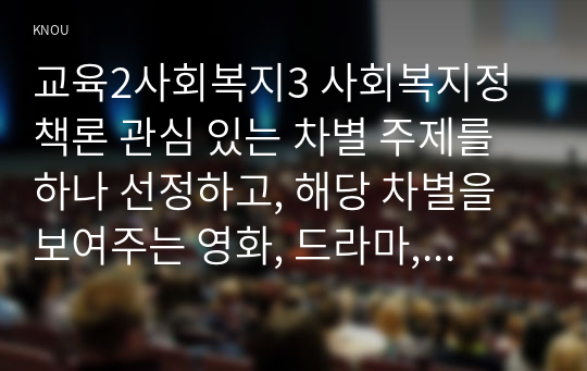 교육2사회복지3 사회복지정책론 관심 있는 차별 주제를 하나 선정하고, 해당 차별을 보여주는 영화, 드라마, 책 중 하나를 선택하여 간략한 내용 요약