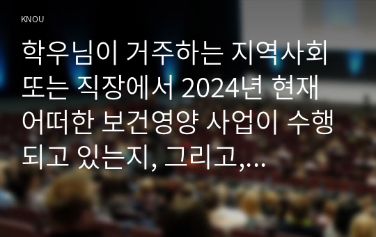 학우님이 거주하는 지역사회 또는 직장에서 2024년 현재 어떠한 보건영양 사업이 수행되고 있는지, 그리고, 개선되어야 할 부분이나, 새롭게 수행되어야 할 사업을 제안해 보세요.