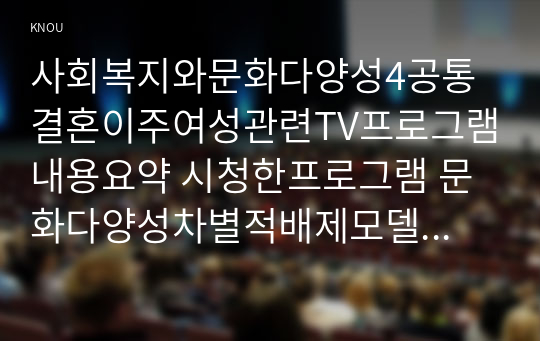 사회복지와문화다양성4공통 결혼이주여성관련TV프로그램내용요약 시청한프로그램 문화다양성차별적배제모델 동화주의모델 다문화주의모델중  지지하는이유서술하시오00