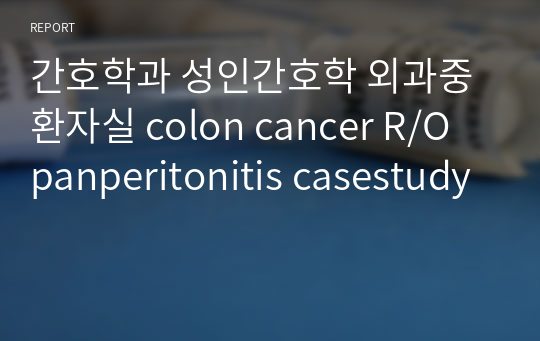 간호학과 성인간호학 외과중환자실 colon cancer R/O panperitonitis casestudy