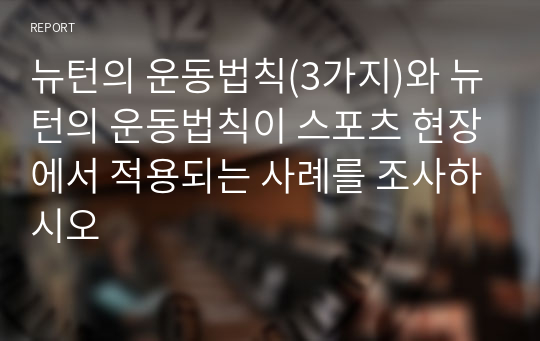 뉴턴의 운동법칙(3가지)와 뉴턴의 운동법칙이 스포츠 현장에서 적용되는 사례를 조사하시오