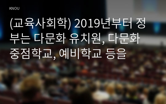 (교육사회학) 2019년부터 정부는 다문화 유치원, 다문화 중점학교, 예비학교 등을