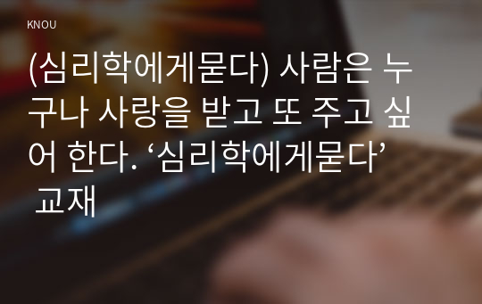 (심리학에게묻다) 사람은 누구나 사랑을 받고 또 주고 싶어 한다. ‘심리학에게묻다’ 교재