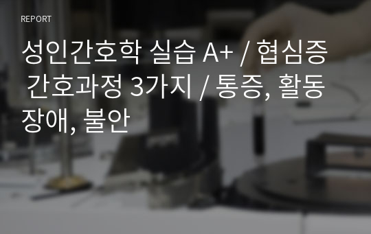 성인간호학 실습 A+ / 협심증 간호과정 3가지 / 통증, 활동장애, 불안