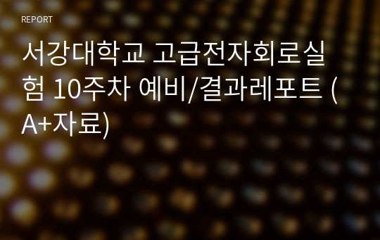 서강대학교 고급전자회로실험 10주차 예비/결과레포트 (A+자료)