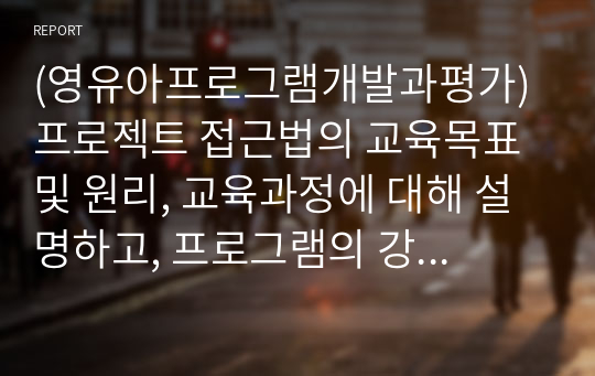 (영유아프로그램개발과평가) 프로젝트 접근법의 교육목표 및 원리, 교육과정에 대해 설명하고, 프로그램의 강점과 약점에