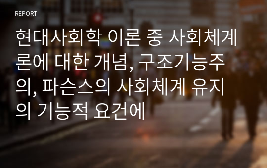 현대사회학 이론 중 사회체계론에 대한 개념, 구조기능주의, 파슨스의 사회체계 유지의 기능적 요건에