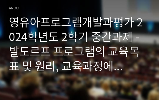 영유아프로그램개발과평가 2024학년도 2학기 중간과제 - 발도르프 프로그램의 교육목표 및 원리, 교육과정에 대해 설명하고, 프로그램의 강점과 약점에 관해 논하시오.