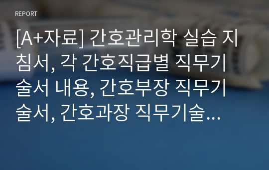 [A+자료] 간호관리학 실습 지침서, 각 간호직급별 직무기술서 내용, 간호부장 직무기술서, 간호과장 직무기술서, 수간호사 직무기술서