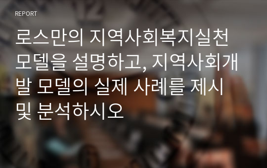 로스만의 지역사회복지실천 모델을 설명하고, 지역사회개발 모델의 실제 사례를 제시 및 분석하시오