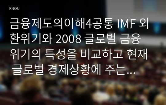 금융제도의이해4공통 IMF 외환위기와 2008 글로벌 금융위기의 특성을 비교하고 현재 글로벌 경제상황에 주는 시사점을 정리해보시오0k  경영 금융제도의이해4공통