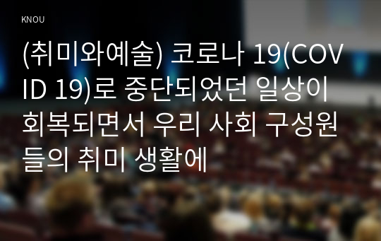 (취미와예술) 코로나 19(COVID 19)로 중단되었던 일상이 회복되면서 우리 사회 구성원들의 취미 생활에