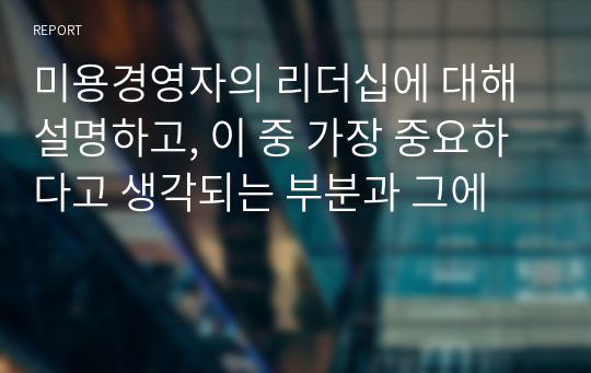 미용경영자의 리더십에 대해 설명하고, 이 중 가장 중요하다고 생각되는 부분과 그에