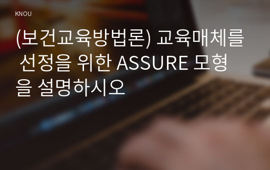 (보건교육방법론) 교육매체를 선정을 위한 ASSURE 모형을 설명하시오