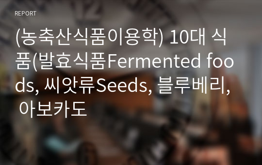 (농축산식품이용학) 10대 식품(발효식품Fermented foods, 씨앗류Seeds, 블루베리, 아보카도