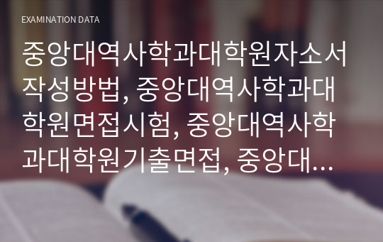 중앙대역사학과대학원자소서작성방법, 중앙대역사학과대학원면접시험, 중앙대역사학과대학원기출면접, 중앙대학역사학과대학원논술문제, 중앙대역사학대학원학업계획서, 중앙대역사학과대학원연구계획서, 중앙대역사학과대학원자기소개서, 중앙대학교역사학과대학원입학시험,역사학과대학원학업계획서, 중앙대학교역사학과지원동기작성