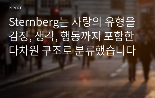 Sternberg는 사랑의 유형을 감정, 생각, 행동까지 포함한 다차원 구조로 분류했습니다