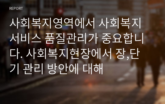 사회복지영역에서 사회복지서비스 품질관리가 중요합니다. 사회복지현장에서 장,단기 관리 방안에 대해