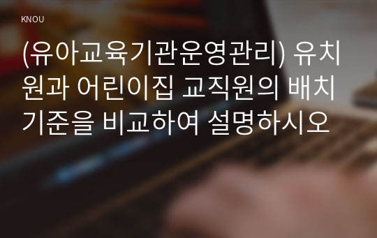 (유아교육기관운영관리) 유치원과 어린이집 교직원의 배치기준을 비교하여 설명하시오