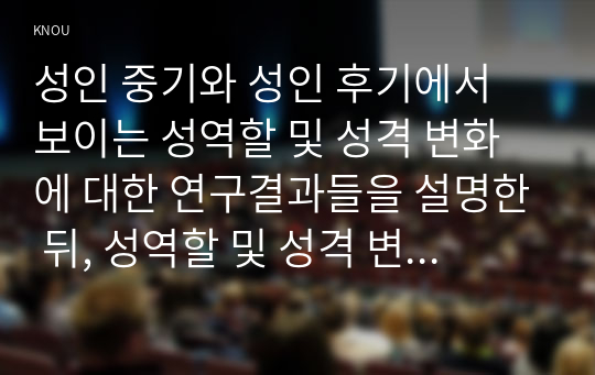 성인 중기와 성인 후기에서 보이는 성역할 및 성격 변화에 대한 연구결과들을 설명한 뒤, 성역할 및 성격 변화에 대한 본인의 견해를 서술하시오.