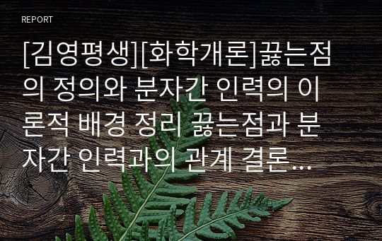 [김영평생][화학개론]끓는점의 정의와 분자간 인력의 이론적 배경 정리 끓는점과 분자간 인력과의 관계 결론을 위한 추론 과정. 김영 평생교육원 화학 개론 과제