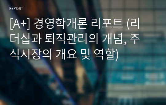 [A+] 경영학개론 리포트 (리더십과 퇴직관리의 개념, 주식시장의 개요 및 역할)