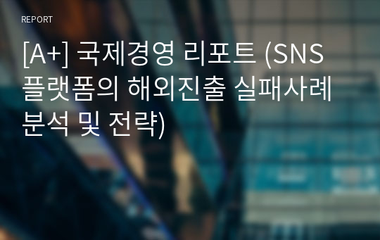 [A+] 국제경영 리포트 (SNS플랫폼의 해외진출 실패사례 분석 및 전략)