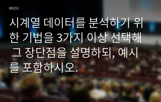 시계열 데이터를 분석하기 위한 기법을 3가지 이상 선택해 그 장단점을 설명하되, 예시를 포함하시오.