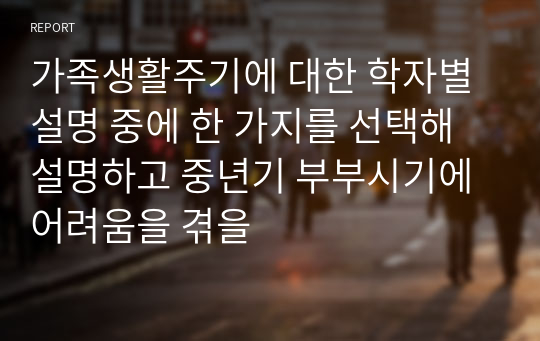 가족생활주기에 대한 학자별 설명 중에 한 가지를 선택해 설명하고 중년기 부부시기에 어려움을 겪을