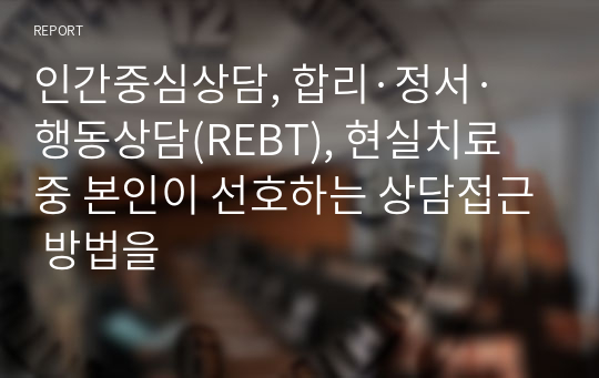 인간중심상담, 합리·정서·행동상담(REBT), 현실치료 중 본인이 선호하는 상담접근 방법을