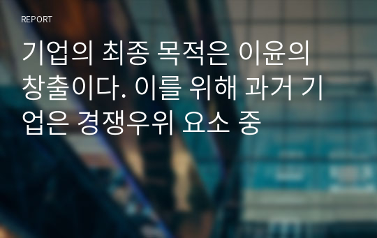 기업의 최종 목적은 이윤의 창출이다. 이를 위해 과거 기업은 경쟁우위 요소 중