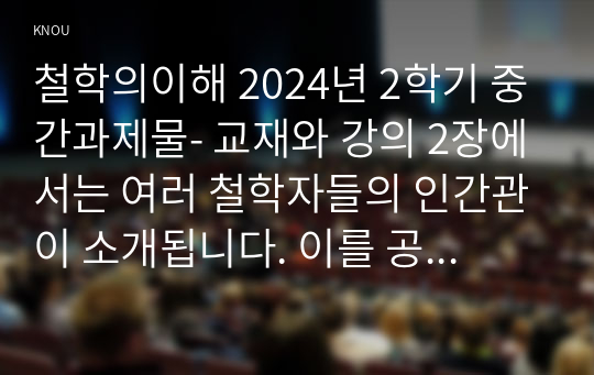 철학의이해 2024년 2학기 중간과제물- 교재와 강의 2장에서는 여러 철학자들의 인간관이 소개됩니다. 이를 공부하고 아래 두 문제를 작성합니다. 1. 인간에 관한 가장 타당한 설명이라고 생각되는 견해 + 2. 이번에는 가장 부당한 설명이라고 생각되는 견해