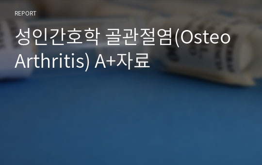 성인간호학 골관절염(OsteoArthritis) A+자료