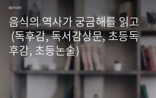 음식의 역사가 궁금해를 읽고 (독후감, 독서감상문, 초등독후감, 초등논술)