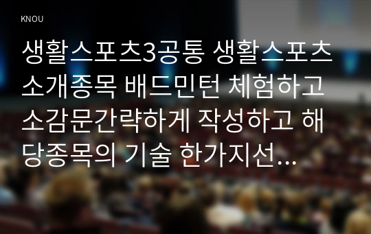 생활스포츠3공통 생활스포츠 소개종목 배드민턴 체험하고 소감문간략하게 작성하고 해당종목의 기술 한가지선택하여 효과적인 지도방법작성하시오00