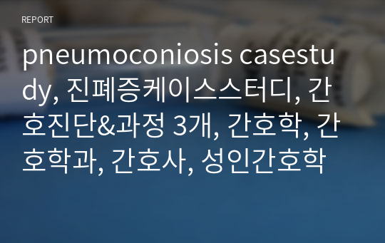 pneumoconiosis casestudy, 진폐증케이스스터디, 간호진단&amp;과정 3개, 간호학, 간호학과, 간호사, 성인간호학