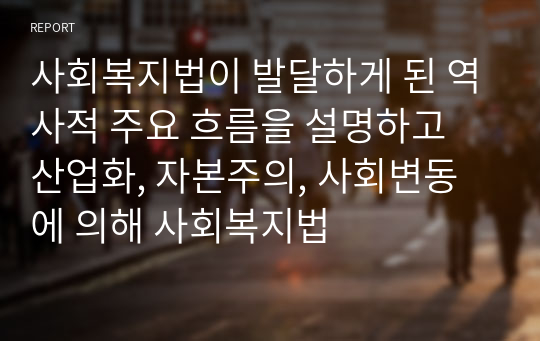 사회복지법이 발달하게 된 역사적 주요 흐름을 설명하고 산업화, 자본주의, 사회변동에 의해 사회복지법