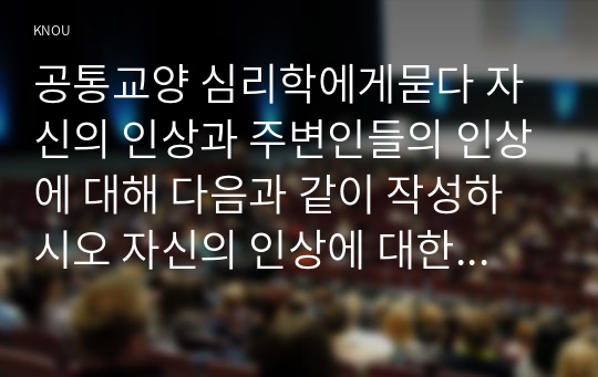 공통교양 심리학에게묻다 자신의 인상과 주변인들의 인상에 대해 다음과 같이 작성하시오 자신의 인상에 대한 자기 자신의 분석