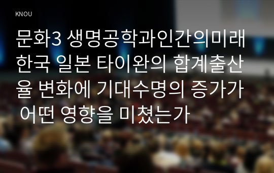 문화3 생명공학과인간의미래 한국 일본 타이완의 합계출산율 변화에 기대수명의 증가가 어떤 영향을 미쳤는가