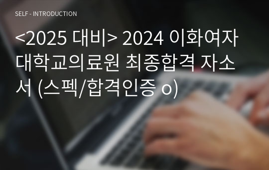 &lt;2025 대비&gt; 2024 이화여자대학교의료원 최종합격 자소서 (스펙/합격인증 o)