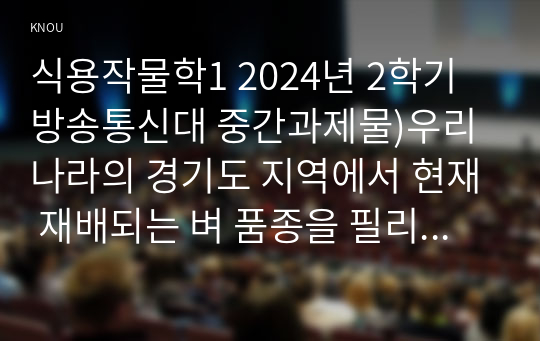 식용작물학1 2024년 2학기 방송통신대 중간과제물)우리나라의 경기도 지역에서 현재 재배되는 벼 품종을 필리핀에 보급하려고 한다. 재배 과정 중 예상되는 문제점에 대해 기술하라 우리나라와 전 세계 벼 재배, 생산 및 소비 현황을 조사