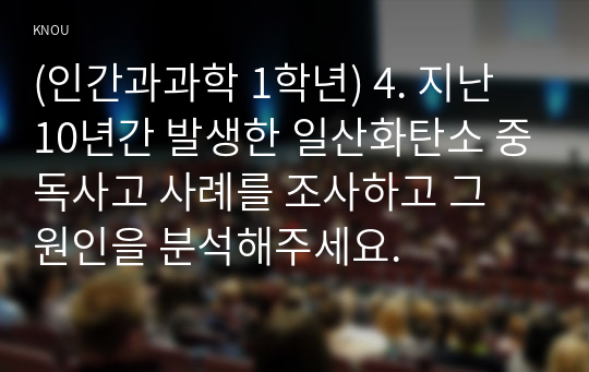 (인간과과학 1학년) 4. 지난 10년간 발생한 일산화탄소 중독사고 사례를 조사하고 그 원인을 분석해주세요.