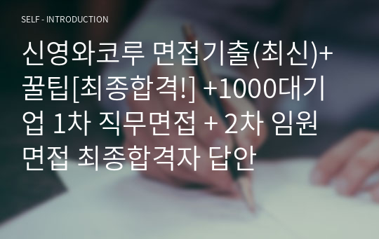 신영와코루 면접기출(최신)+꿀팁[최종합격!] +1000대기업 1차 직무면접 + 2차 임원면접 최종합격자 답안