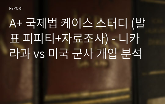 A+ 국제법 케이스 스터디 (발표 피피티+자료조사) - 니카라과 vs 미국 군사 개입 분석