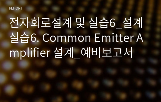 전자회로설계 및 실습6_설계 실습6. Common Emitter Amplifier 설계_예비보고서