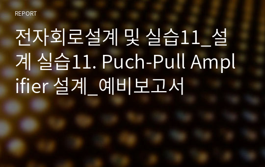 전자회로설계 및 실습11_설계 실습11. Puch-Pull Amplifier 설계_예비보고서